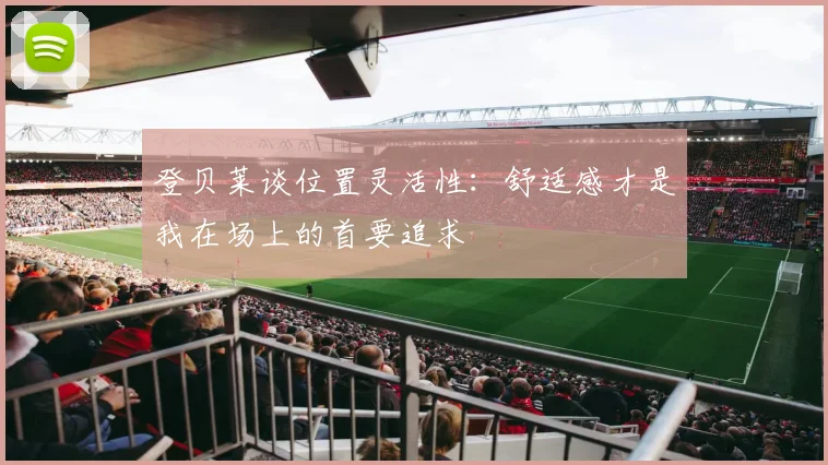 登贝莱谈位置灵活性：舒适感才是我在场上的首要追求