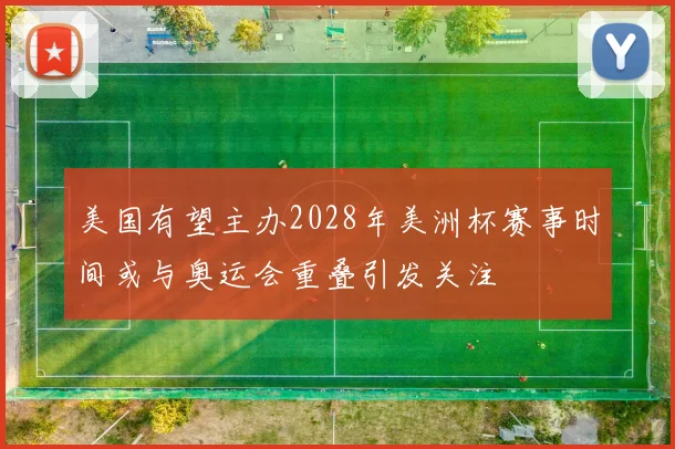 美国有望主办2028年美洲杯赛事时间或与奥运会重叠引发关注