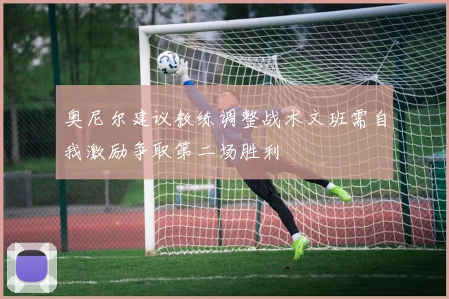 奥尼尔建议教练调整战术文班需自我激励争取第二场胜利