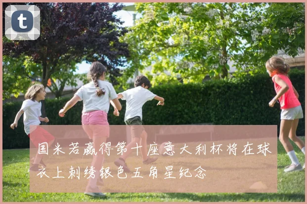 国米若赢得第十座意大利杯将在球衣上刺绣银色五角星纪念