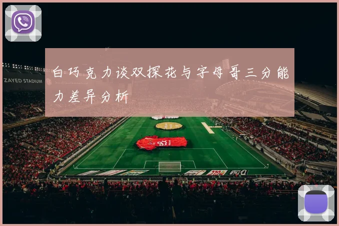 白巧克力谈双探花与字母哥三分能力差异分析