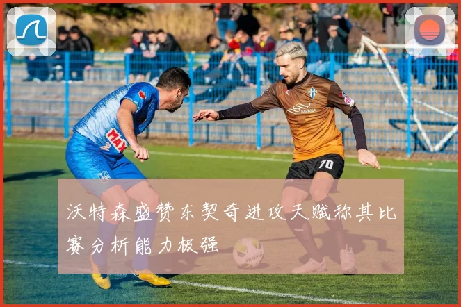 沃特森盛赞东契奇进攻天赋称其比赛分析能力极强