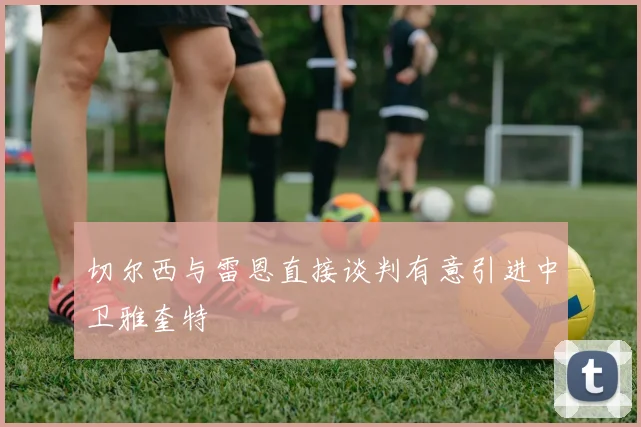 切尔西与雷恩直接谈判有意引进中卫雅奎特