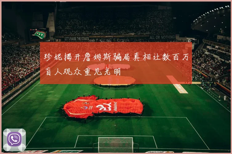 珍妮揭开詹姆斯骗局真相让数百万盲人观众重见光明