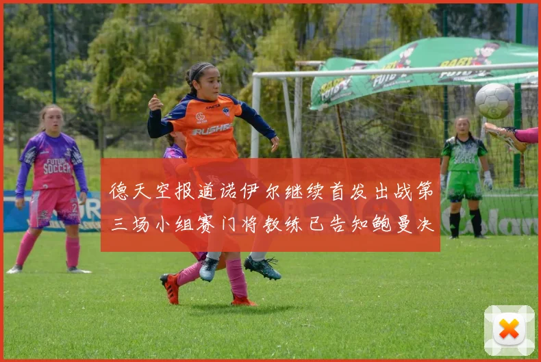 德天空报道诺伊尔继续首发出战第三场小组赛门将教练已告知鲍曼决定