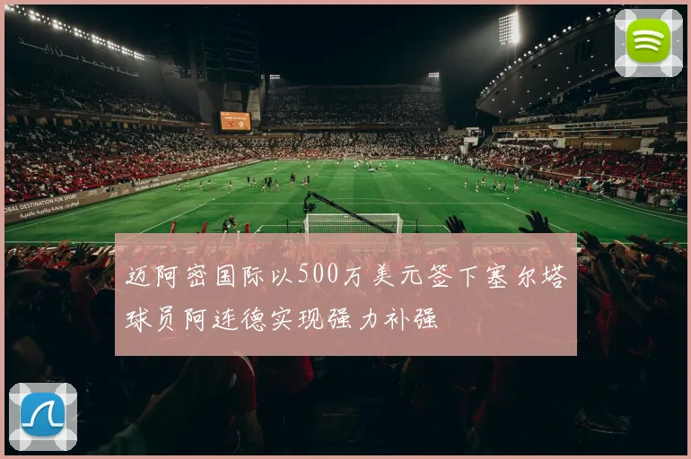 迈阿密国际以500万美元签下塞尔塔球员阿连德实现强力补强