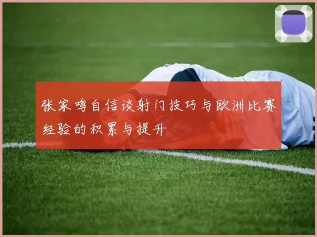 张家鸣自信谈射门技巧与欧洲比赛经验的积累与提升
