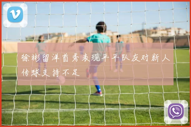 徐彬留洋首秀表现平平队友对新人传球支持不足