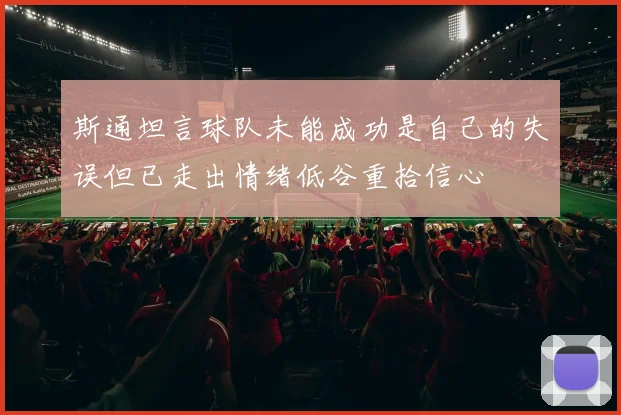 斯通坦言球队未能成功是自己的失误但已走出情绪低谷重拾信心