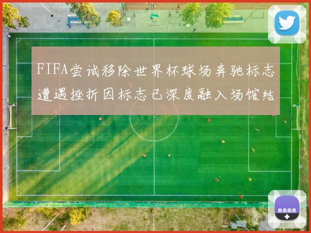 FIFA尝试移除世界杯球场奔驰标志遭遇挫折因标志已深度融入场馆结构