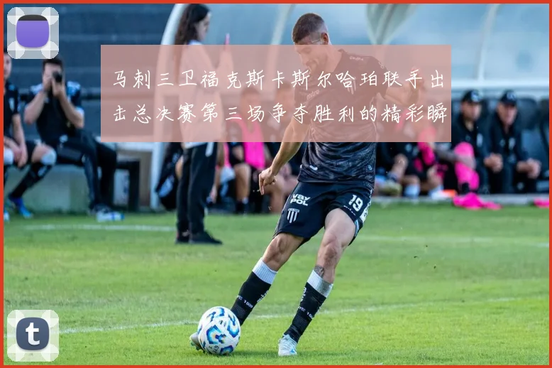 马刺三卫福克斯卡斯尔哈珀联手出击总决赛第三场争夺胜利的精彩瞬间
