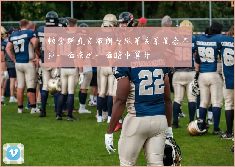 帕金斯直言布朗与绿军关系复杂不应一面亲近一面暗中算计