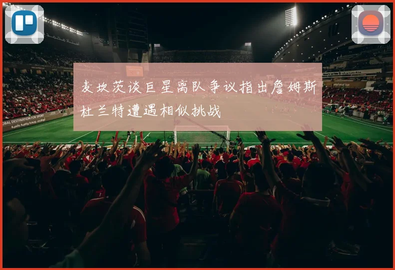 麦坎茨谈巨星离队争议指出詹姆斯杜兰特遭遇相似挑战