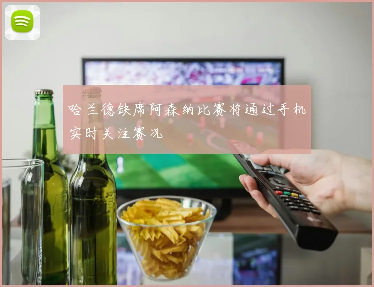 哈兰德缺席阿森纳比赛将通过手机实时关注赛况