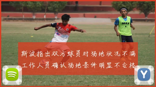 斯波指出双方球员对场地状况不满工作人员确认场地条件明显不合格